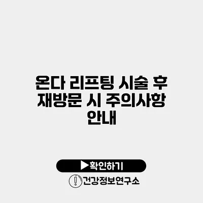 온다 리프팅 시술 후 재방문 시 주의사항 안내