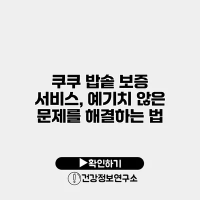 쿠쿠 밥솥 보증 서비스, 예기치 않은 문제를 해결하는 법