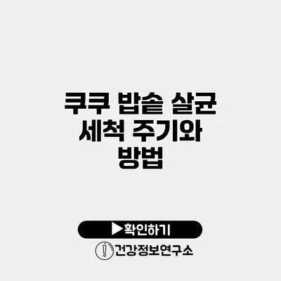 쿠쿠 밥솥 살균 세척 주기와 방법