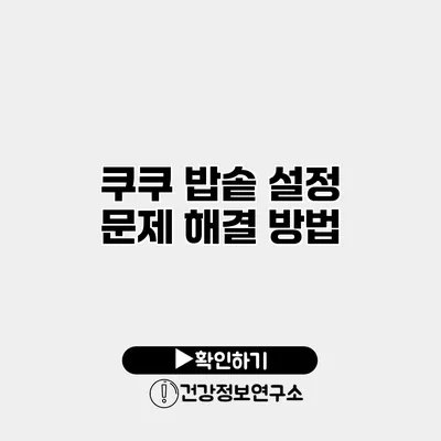 쿠쿠 밥솥 설정 문제 해결 방법