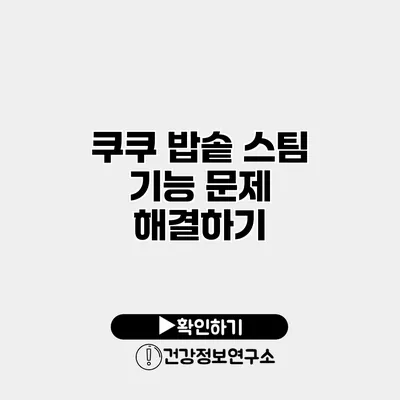 쿠쿠 밥솥 스팀 기능 문제 해결하기