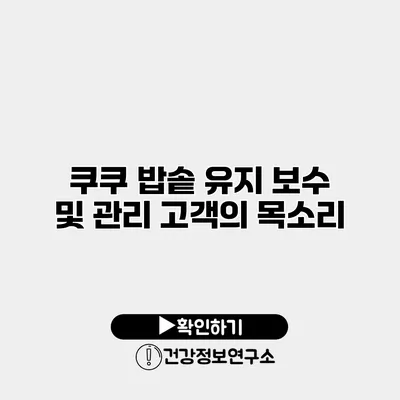 쿠쿠 밥솥 유지 보수 및 관리 고객의 목소리