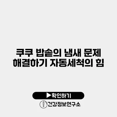 쿠쿠 밥솥의 냄새 문제 해결하기 자동세척의 힘