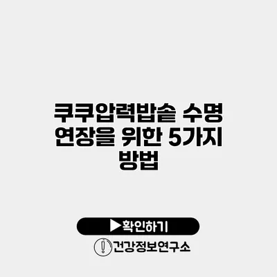 쿠쿠압력밥솥 수명 연장을 위한 5가지 방법