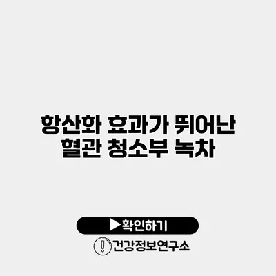 항산화 효과가 뛰어난 혈관 청소부 녹차